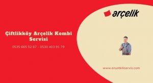 Çiftlikköy Arçelik kombi servisi